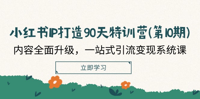 （12080期）小红书-IP打造90天特训营(第10期)：内容全面升级，一站式引流变现系统课-一起网创