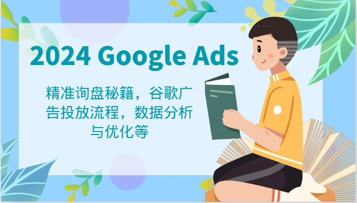 2024 Google Ads 教程：精准询盘秘籍，谷歌广告投放流程，数据分析与优化等-一起网创
