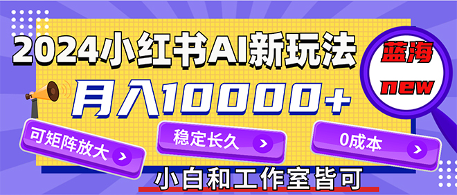 （12083期）2024最新小红薯AI赛道，蓝海项目，月入10000+，0成本，当事业来做，可矩阵-一起网创