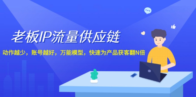 老板IP流量供应链，动作越少账号越好，万能模型快速为产品获客翻N倍！-一起网创