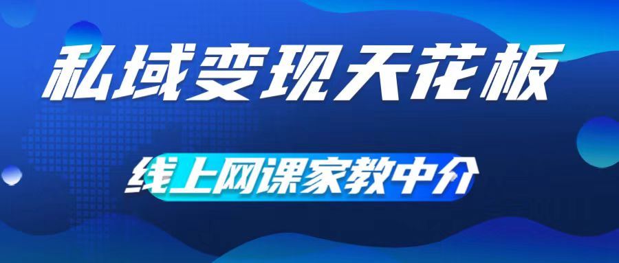 私域变现天花板，网课家教中介，只做渠道和流量，让大学生给你打工，0成本实现月入五位数【揭秘】-一起网创
