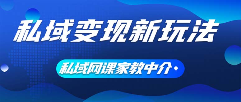 （12089期）私域变现新玩法，网课家教中介，只做渠道和流量，让大学生给你打工、0…-一起网创