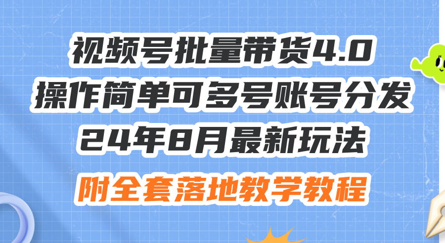 （12093期）24年8月最新玩法视频号批量带货4.0，操作简单可多号账号分发，附全套落…-一起网创