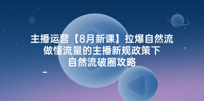 （12094期）主播运营【8月新课】拉爆自然流，做懂流量的主播新规政策下，自然流破…-一起网创
