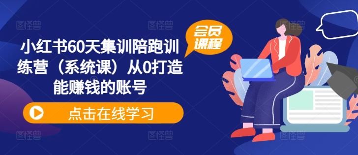 小红书60天集训陪跑训练营（系统课）从0打造能赚钱的账号-一起网创