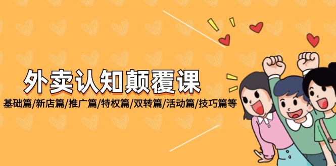 （12096期）外卖 认知颠覆课：基础篇/新店篇/推广篇/特权篇/双转篇/活动篇/技巧篇等-一起网创