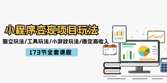 小程序变现项目玩法：图文玩法/工具玩法/小游戏玩法/稳定高收入/173节课程-一起网创