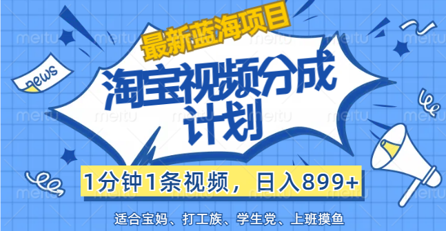 （12101期）【最新蓝海项目】淘宝视频分成计划，1分钟1条视频，日入899+，有手就行-一起网创
