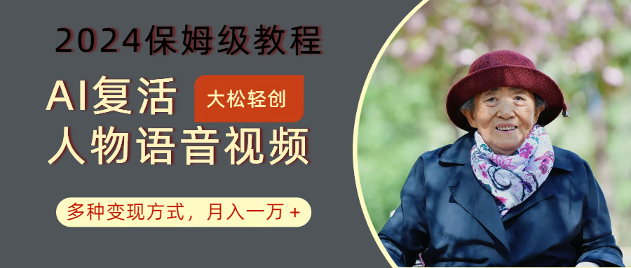 AI复活人物讲话视频：2024保姆级教程，多种变现方式，月入一万+-一起网创