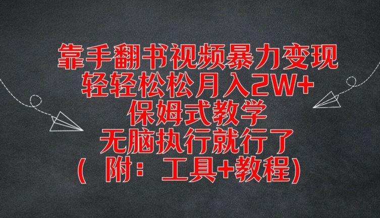 靠手翻书视频暴力变现，轻轻松松月入2W+，保姆式教学，无脑执行就行了(附：工具+教程)【揭秘】-一起网创