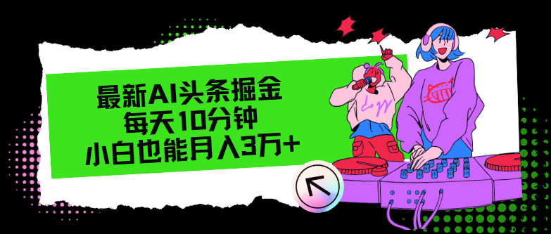 （12109期）最新AI头条掘金，每天只需10分钟，小白也能月入3万+-一起网创