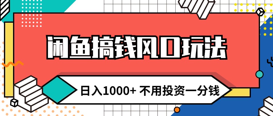 （12112期）闲鱼搞钱风口玩法 日入1000+ 不用投资一分钱 新手小白轻松上手-一起网创