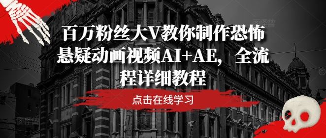 百万粉丝大V教你制作恐怖悬疑动画视频AI+AE，全流程详细教程-一起网创