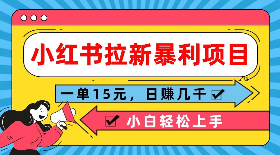 小红书拉新暴利项目，一单15元，日赚几千小白轻松上手-一起网创
