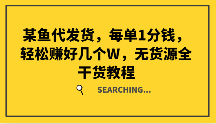 某鱼代发货，每单1分钱，轻松赚好几个W，无货源全干货教程-一起网创