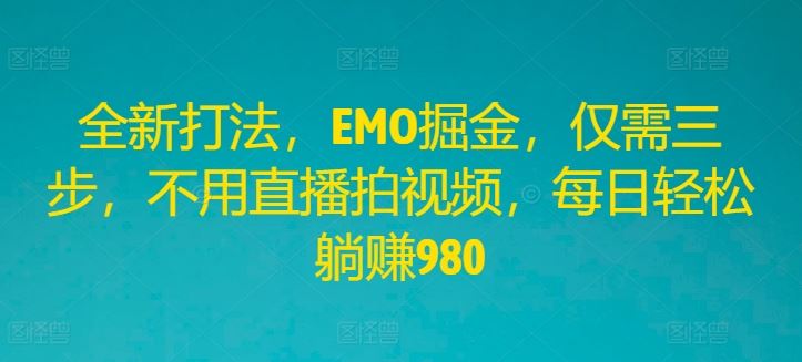 全新打法，EMO掘金，仅需三步，不用直播拍视频，每日轻松躺赚980【揭秘】-一起网创