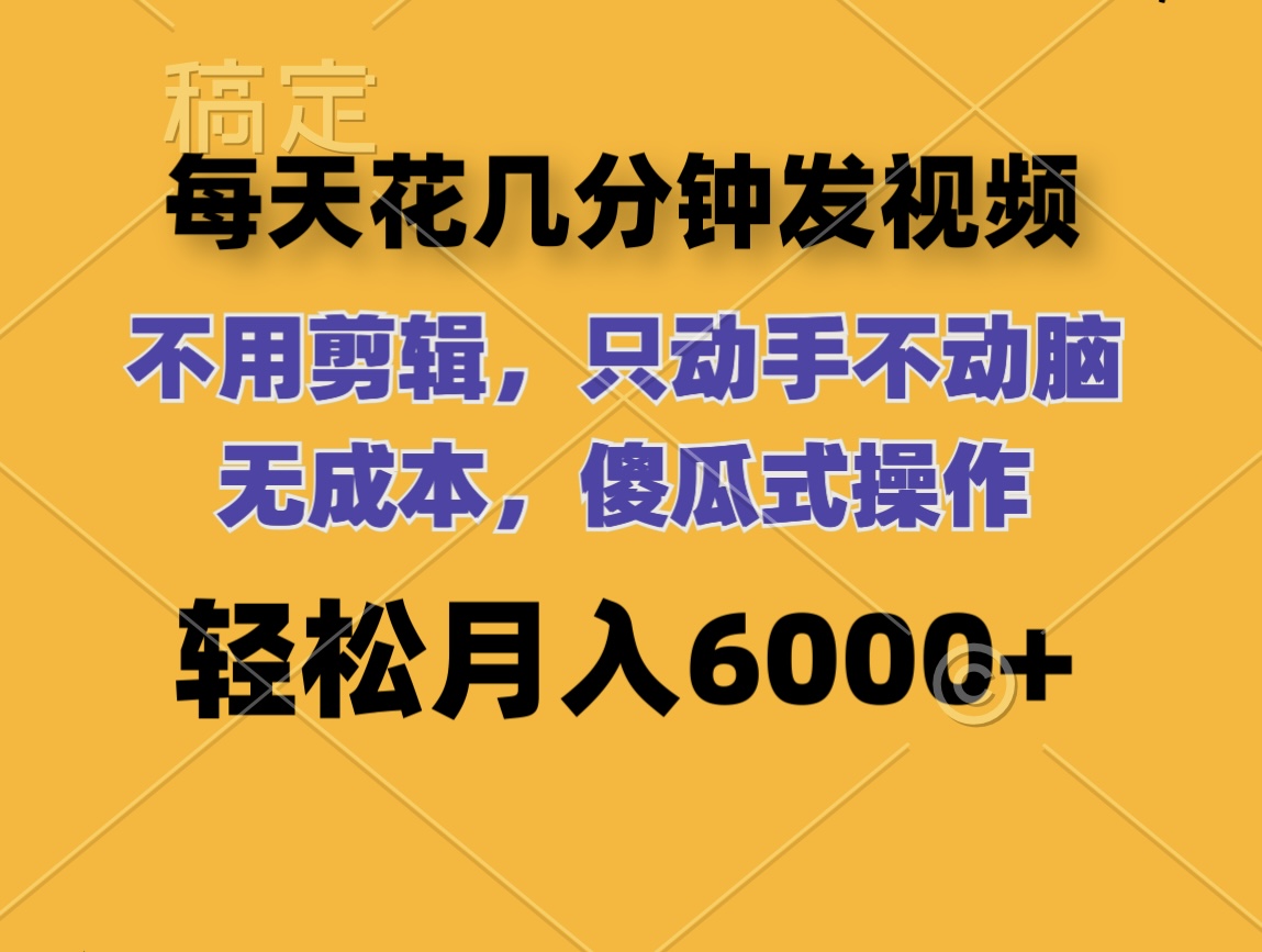 （12119期）每天花几分钟发视频 无需剪辑 动手不动脑 无成本 傻瓜式操作 轻松月入6…-一起网创