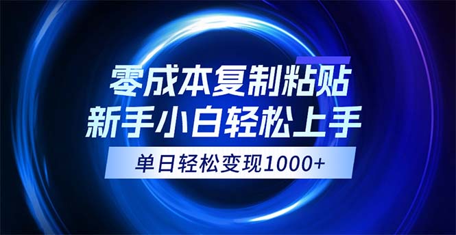 （12121期）0成本复制粘贴，小白轻松上手，无脑日入1000+，可批量放大-一起网创