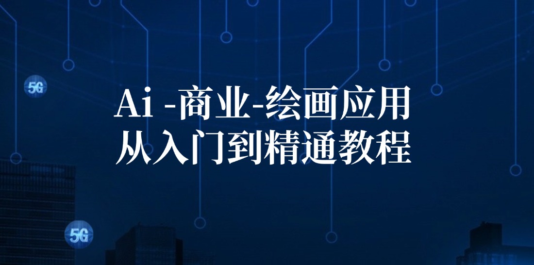 （12114期）Ai-商业 绘画-应用从入门到精通教程：Ai绘画/设计/摄影/电商/建筑-一起网创