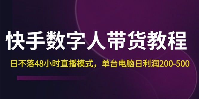 （12129期）快手-数字人带货教程，日不落48小时直播模式，单台电脑日利润200-500-一起网创