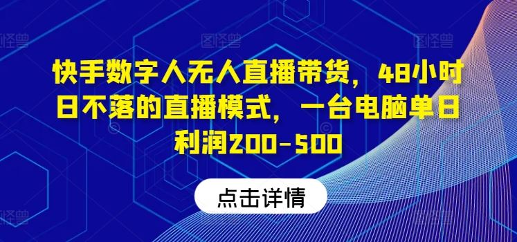快手数字人无人直播带货，48小时日不落的直播模式，一台电脑单日利润200-500-一起网创