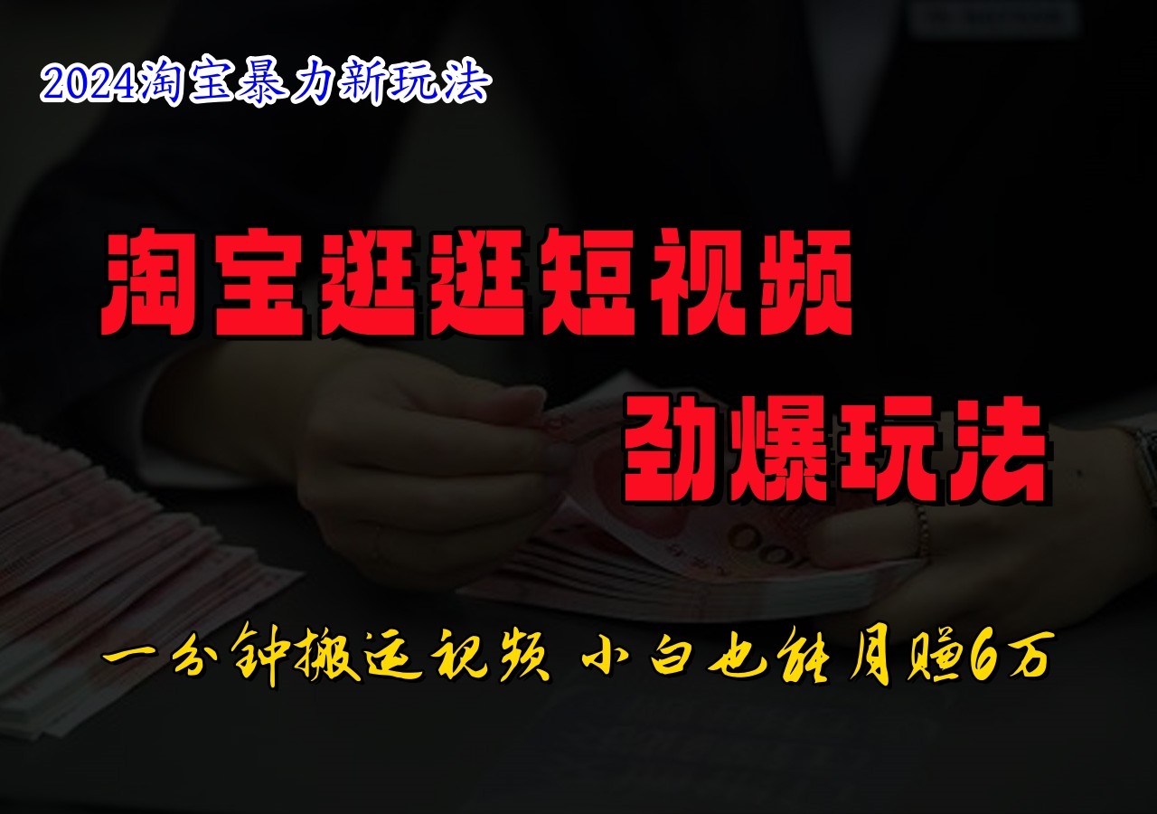 淘宝逛逛短视频劲爆玩法，只需一分钟搬运视频，小白也能日入500+-一起网创