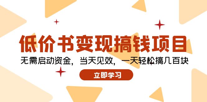（12134期）低价书变现搞钱项目：无需启动资金，当天见效，一天轻松搞几百块-一起网创