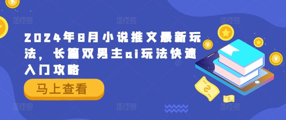 2024年8月小说推文最新玩法，长篇双男主ai玩法快速入门攻略-一起网创