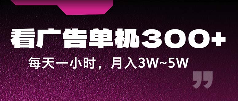 （12142期）蓝海项目，看广告单机300+，每天一个小时，月入3W~5W-一起网创