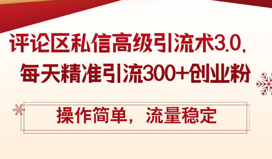 （12145期）评论区私信高级引流术3.0，每天精准引流300+创业粉，操作简单，流量稳定-一起网创
