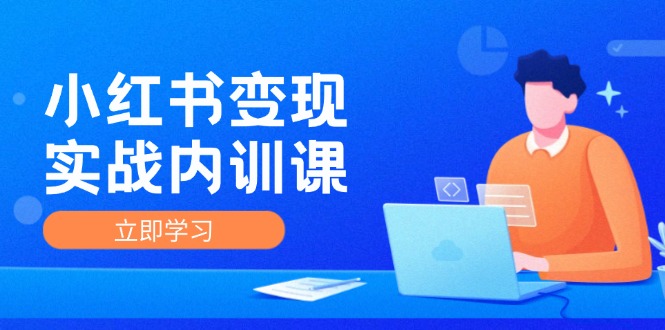 （12154期）小红书变现实战内训课，0-1实现小红书-IP变现 底层逻辑/实战方法/训练结合-一起网创
