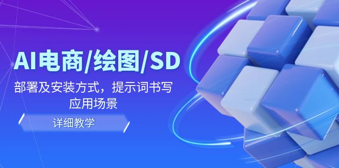 AI电商/绘图/SD/详细教程：部署及安装方式，提示词书写，应用场景-一起网创