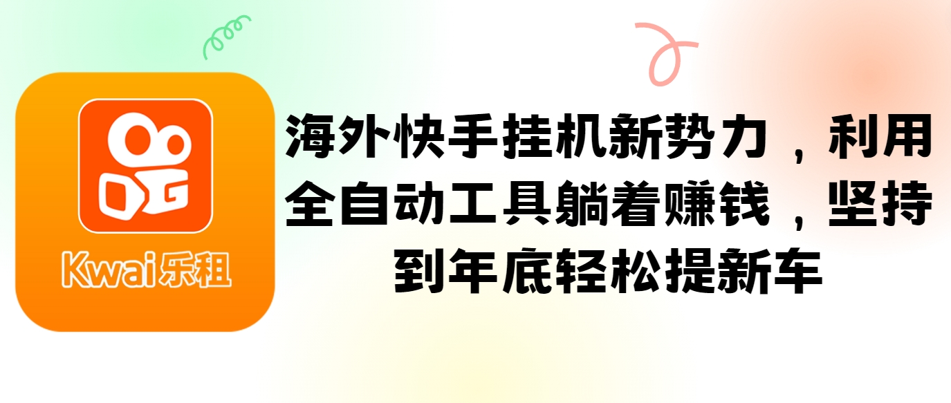 海外快手挂机新势力，利用全自动工具躺着赚钱，坚持到年底轻松提新车-一起网创
