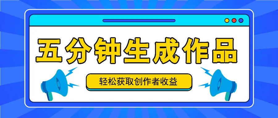 五分钟内即可生成一个原创作品，每日获取创作者收益100-300+！-一起网创