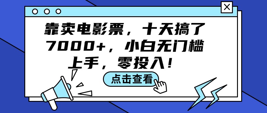 （12161期）靠卖电影票，十天搞了7000+，小白无门槛上手，零投入！-一起网创