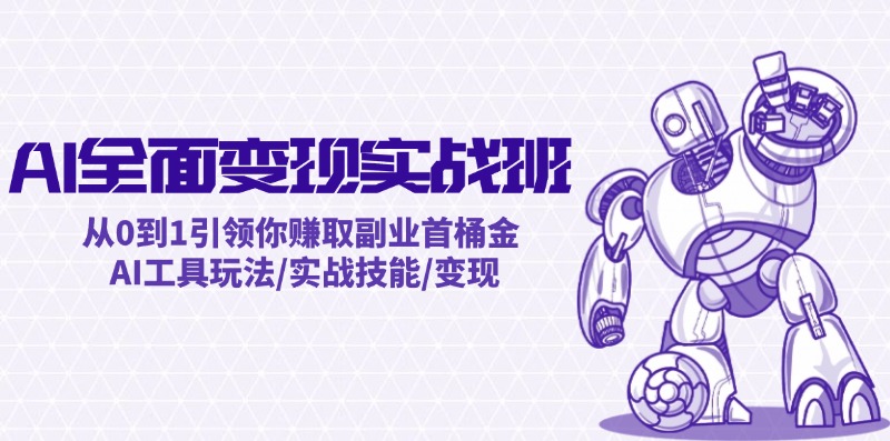 （12170期）AI全面变现实操班：从0到1引领你赚取副业首桶金 AI工具玩法/实战技能/变现-一起网创