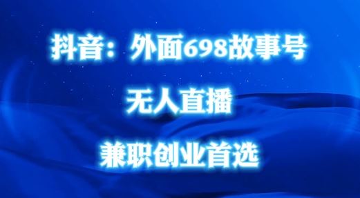 外面698的抖音民间故事号无人直播，全民都可操作，不需要直人出镜【揭秘】-一起网创