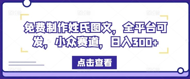 免费制作姓氏图文，全平台可发，小众赛道，日入300+【揭秘】-一起网创