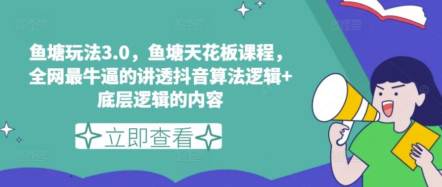 鱼塘玩法3.0，鱼塘天花板课程，全网最牛逼的讲透抖音算法逻辑+底层逻辑的内容（更新）-一起网创