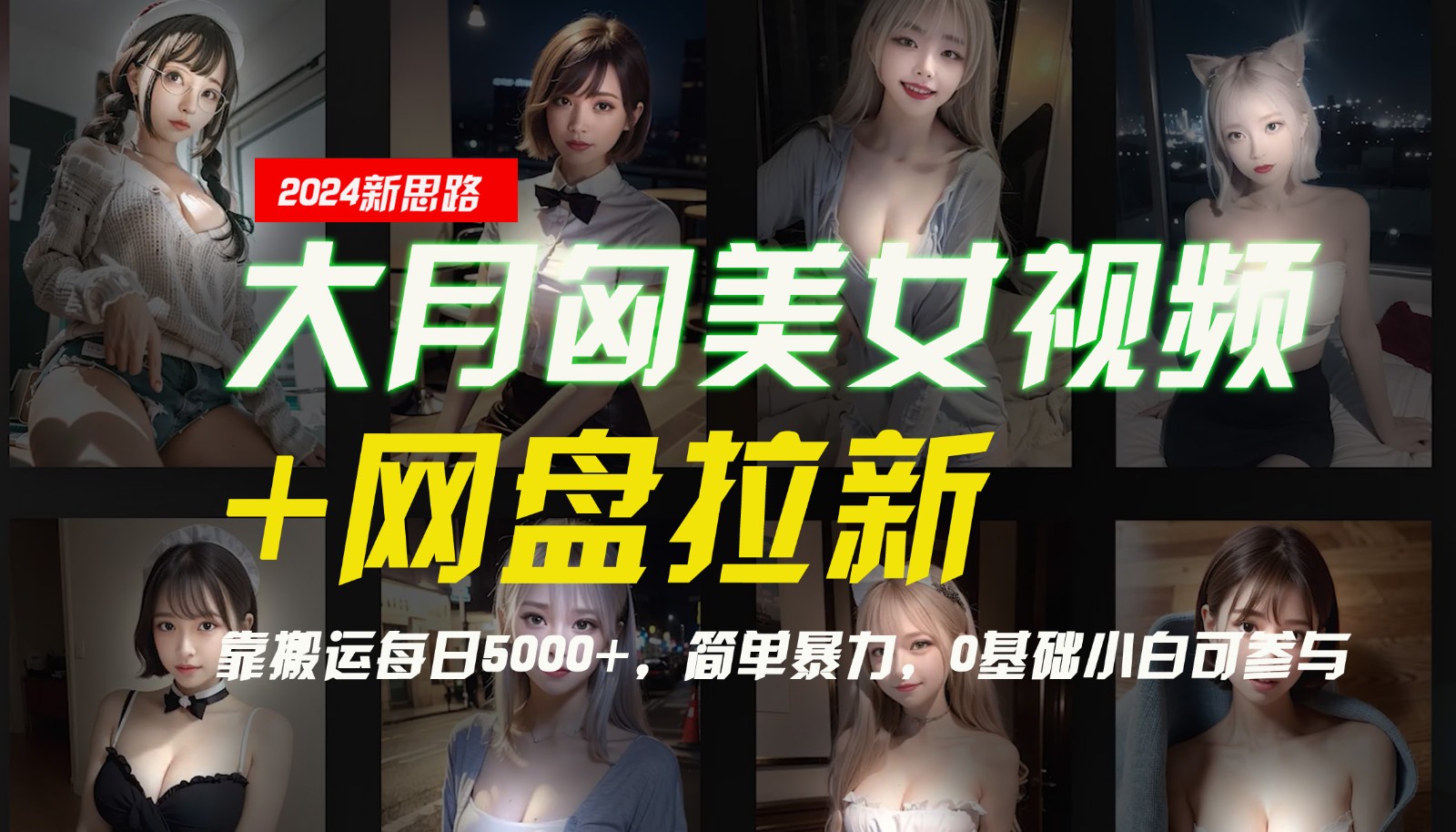 【新思路】大月匈美女视频+网盘拉新，靠搬运每日5000+，简单暴力，0基础小白可参与-一起网创