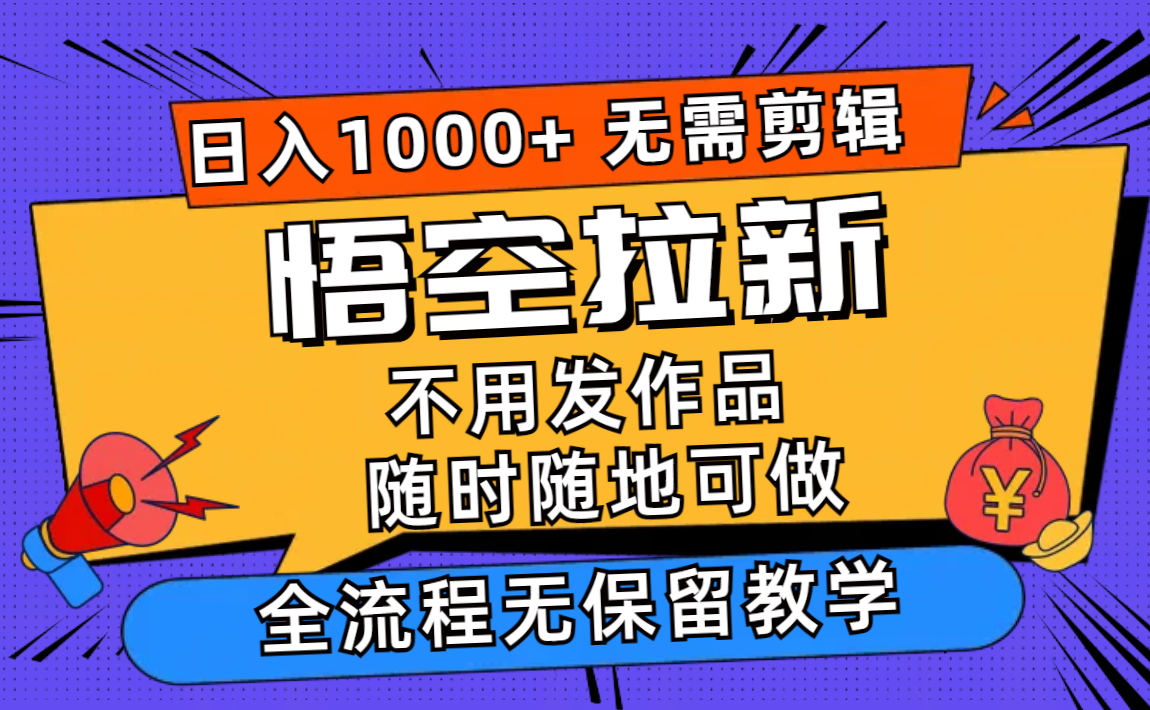 （12182期）悟空拉新日入1000+无需剪辑当天上手，一部手机随时随地可做，全流程无…-一起网创