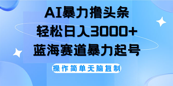 （12181期）AI撸头条，轻松日入3000+无脑操作，当天起号，第二天见收益-一起网创