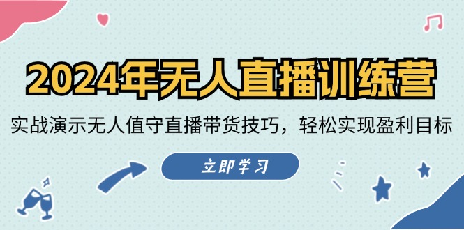 2024年无人直播训练营：实战演示无人值守直播带货技巧，轻松实现盈利目标-一起网创