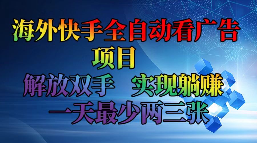 （12185期）海外快手全自动看广告项目    解放双手   实现躺赚  一天最少两三张-一起网创