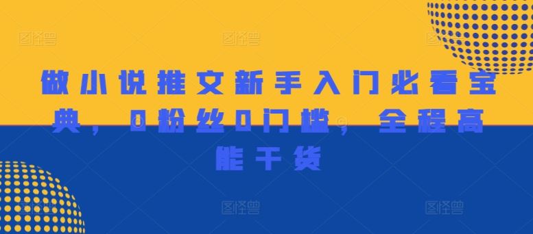 做小说推文新手入门必看宝典，0粉丝0门槛，全程高能干货-一起网创