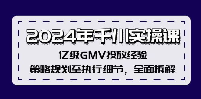 （12189期）2024年千川实操课，亿级GMV投放经验，策略规划至执行细节，全面拆解-一起网创