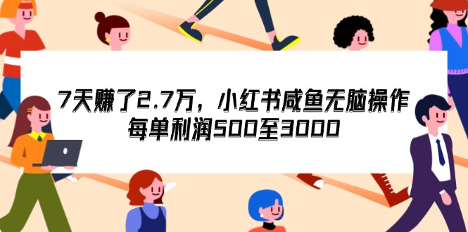 （12192期）7天收了2.7万，小红书咸鱼无脑操作，每单利润500至3000-一起网创