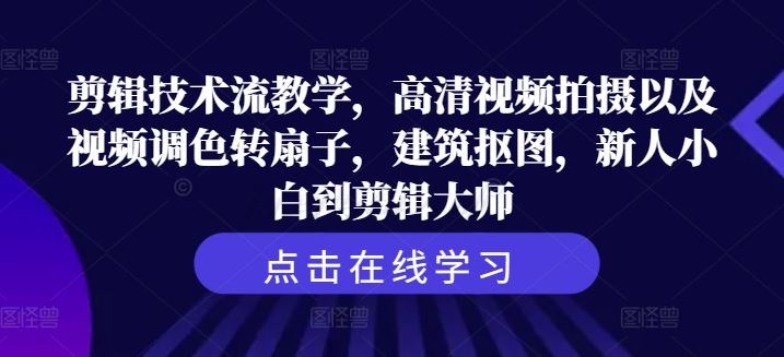 剪辑技术流教学，高清视频拍摄以及视频调色转扇子，建筑抠图，新人小白到剪辑大师-一起网创
