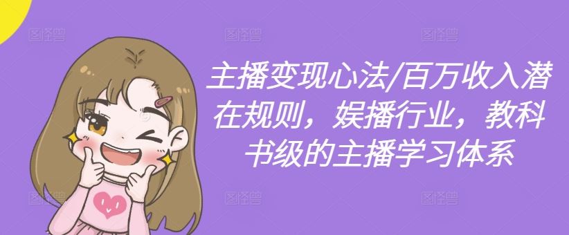 主播变现心法/百万收入潜在规则，娱播行业，教科书级的主播学习体系-一起网创