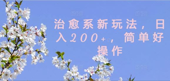 治愈系新玩法，日入200+，简单好操作【揭秘】-一起网创